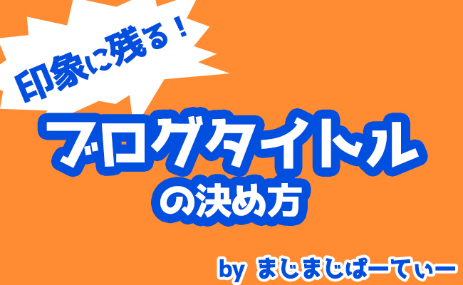 超印象に残る雑記ブログのタイトルの付け方 3つのポイント まじまじぱーてぃー